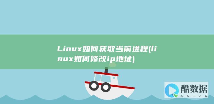 Linux如何获取当前进程 (linux如何修改ip地址)