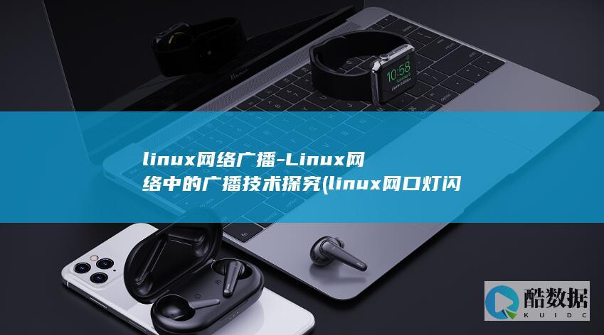 linux网络广播-Linux网络中的广播技术探究 (linux网口灯闪烁命令)