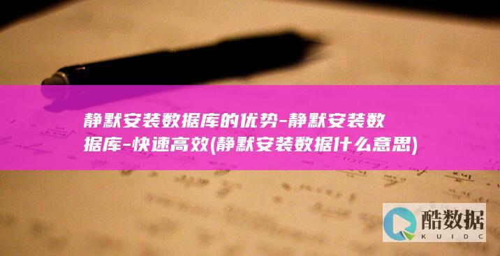 静默安装数据库的优势-静默安装数据库-快速高效 (静默安装数据什么意思)