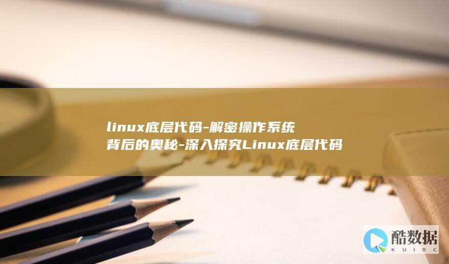 linux底层代码-解密操作系统背后的奥秘-深入探究Linux底层代码 (linux底部菜单栏不见了)