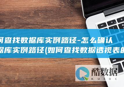 如何查找数据库实例路径-怎么确认数据库实例路径 (如何查找数据透视表的数据源)
