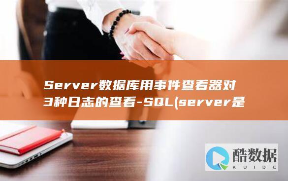 Server数据库用事件查看器对3种日志的查看-SQL (server是什么意思)
