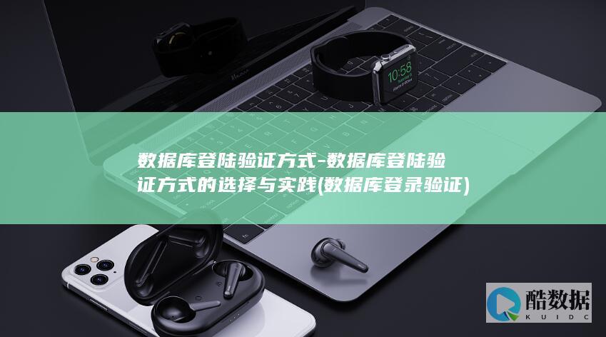 数据库登陆验证方式-数据库登陆验证方式的选择与实践 (数据库登录验证)