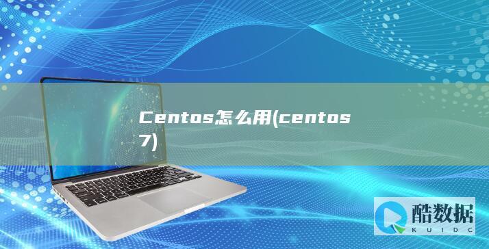 Centos怎么用 (centos7)