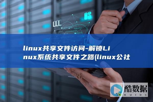 linux共享文件访问-解锁Linux系统共享文件之路 (linux公社)