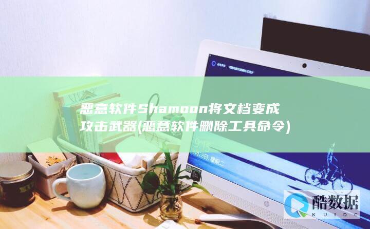 恶意软件Shamoon将文档变成攻击武器 (恶意软件删除工具命令)