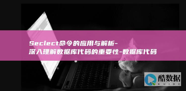 Seclect命令的应用与解析-深入理解数据库代码的重要性-数据库代码seclect (select)
