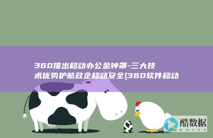 360推出移动办公金钟罩-三大技术优势护航政企移动安全 (360软件移动)
