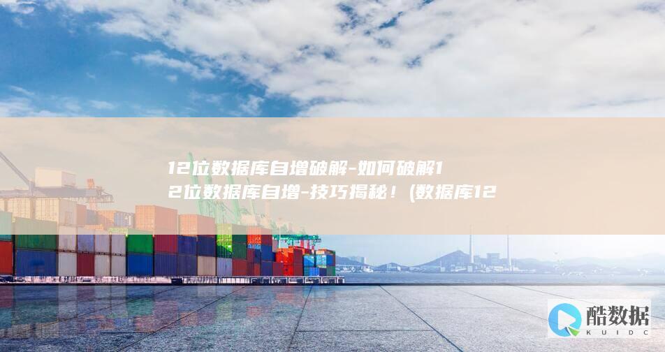 12位数据库自增破解-如何破解12位数据库自增-技巧揭秘！ (数据库12c)