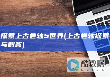 探索上古卷轴5世界 (上古卷轴探索与解答)