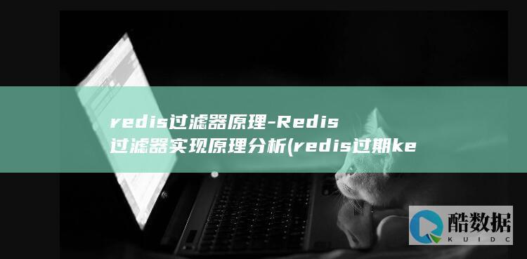 redis过滤器原理-Redis过滤器实现原理分析 (redis过期key如何处理)