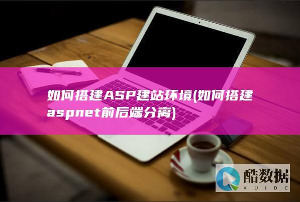 如何搭建ASP建站环境 (如何搭建aspnet前后端分离)