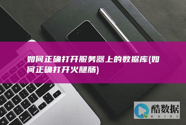 如何正确打开服务器上的数据库 (如何正确打开火腿肠)