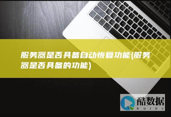 服务器是否具备自动恢复功能 (服务器是否具备的功能)