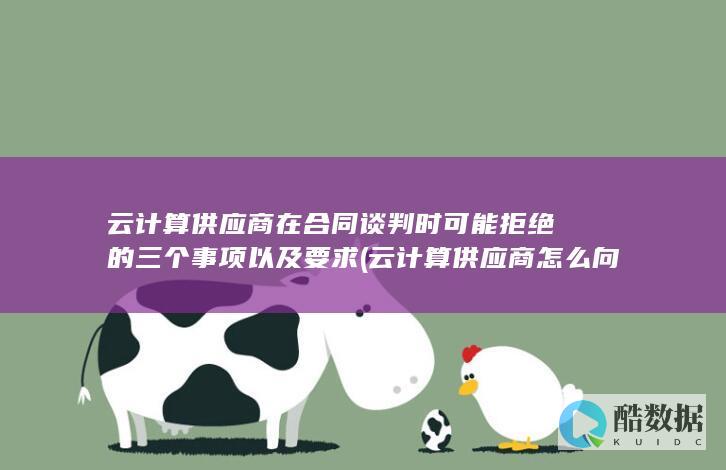 云计算供应商在合同谈判时可能拒绝的三个事项以及要求 (云计算供应商怎么向钢铁企业收费)