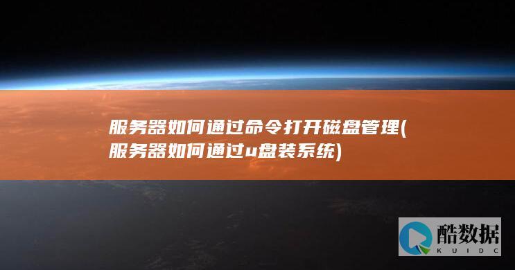 服务器如何通过命令打开磁盘管理 (服务器如何通过u盘装系统)
