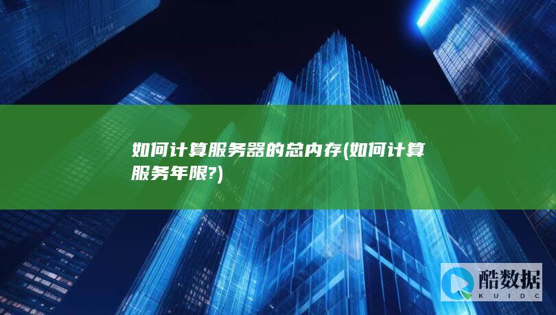 如何计算服务器的总内存 (如何计算服务年限?)