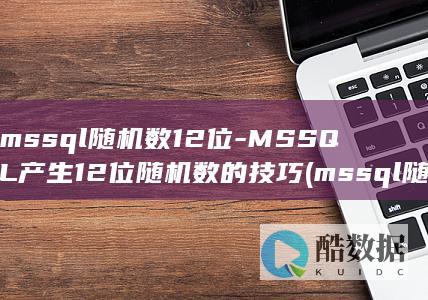 mssql随机数12位-MSSQL产生12位随机数的技巧 (mssql随机生成器最简单三个步骤)