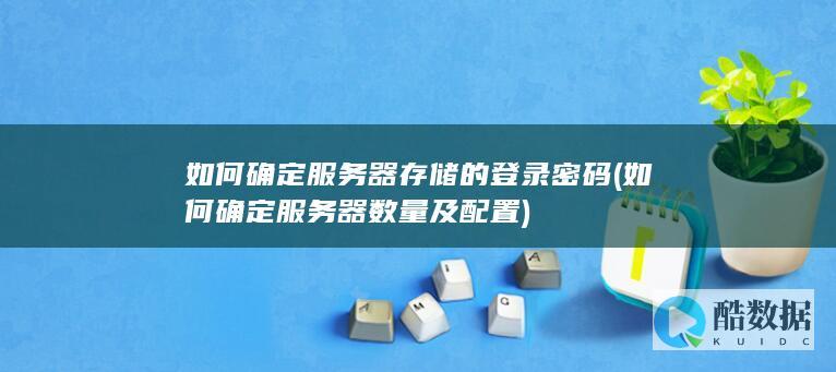 如何确定服务器存储的登录密码 (如何确定服务器数量及配置)