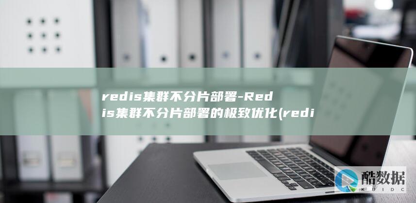 redis集群不分片部署-Redis集群不分片部署的极致优化 (redis集群三种方式)