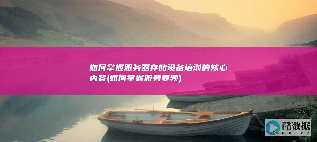 如何掌握服务器存储设备培训的核心内容 (如何掌握服务要领)