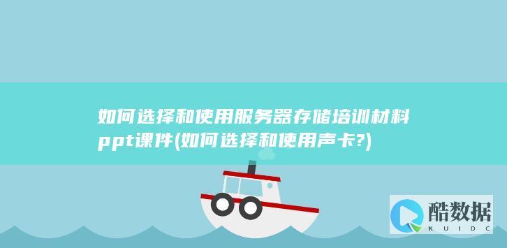 如何选择和使用服务器存储培训材料ppt课件 (如何选择和使用声卡?)