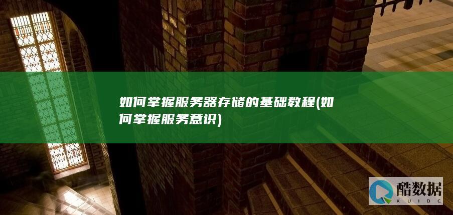 如何掌握服务器存储的基础教程 (如何掌握服务意识)