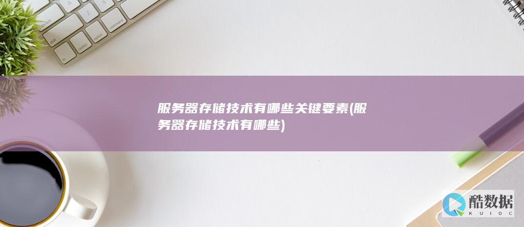 服务器存储技术有哪些关键要素 (服务器存储技术有哪些)