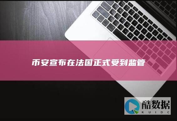 币安宣布在法国正式受到监管