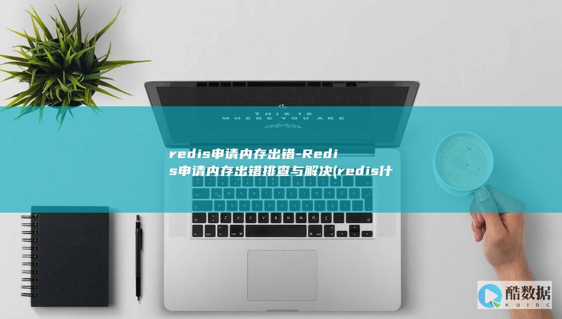 redis申请内存出错-Redis申请内存出错排查与解决 (redis什么意思)
