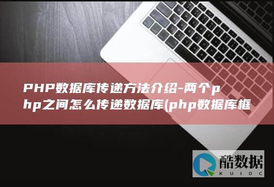 PHP数据库传递方法介绍-两个php之间怎么传递数据库 (php数据库框架入门)
