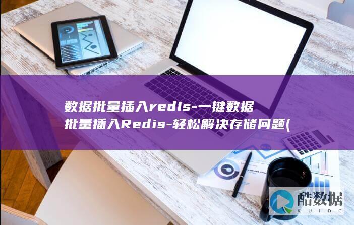 数据批量插入redis-一键数据批量插入Redis-轻松解决存储问题 (批量填入数据)