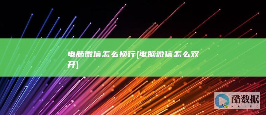 电脑微信怎么换行 (电脑微信怎么双开)
