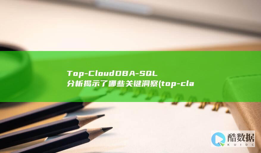 Top-CloudDBA-SQL分析揭示了哪些关键洞察 (top-class)