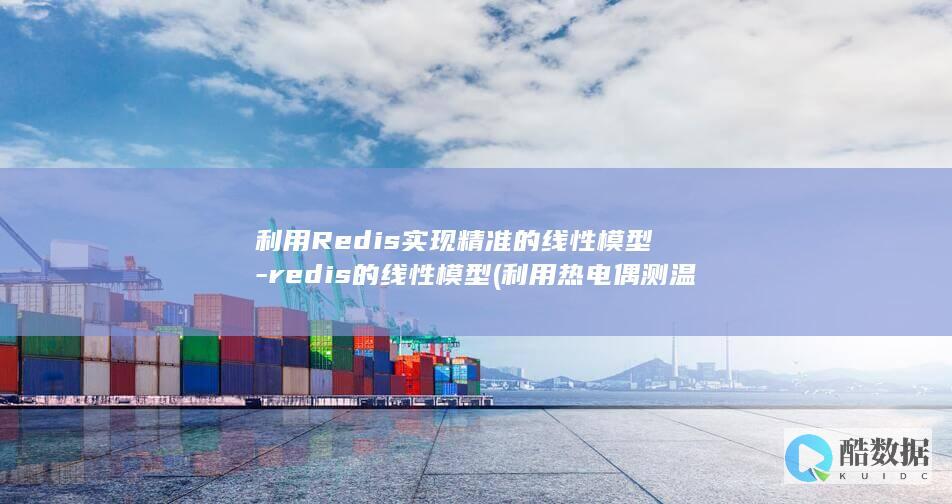 利用Redis实现精准的线性模型-redis的线性模型 (利用热电偶测温时热电势不仅与热端温度无关)