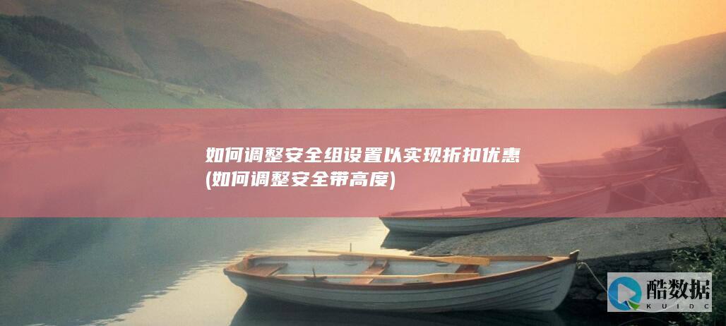 如何调整安全组设置以实现折扣优惠 (如何调整安全带高度)