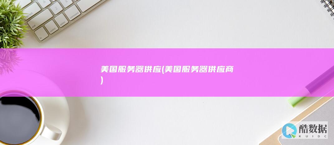 美国服务器供应 (美国服务器供应商)