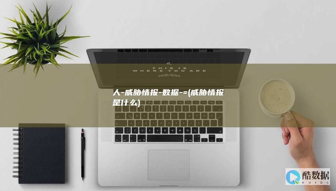 人-威胁情报-数据-= (威胁情报是什么)