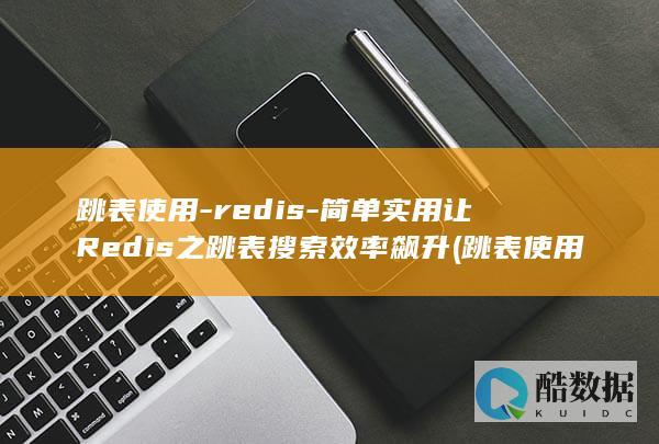 跳表使用-redis-简单实用让Redis之跳表搜索效率飙升 (跳表使用场景)