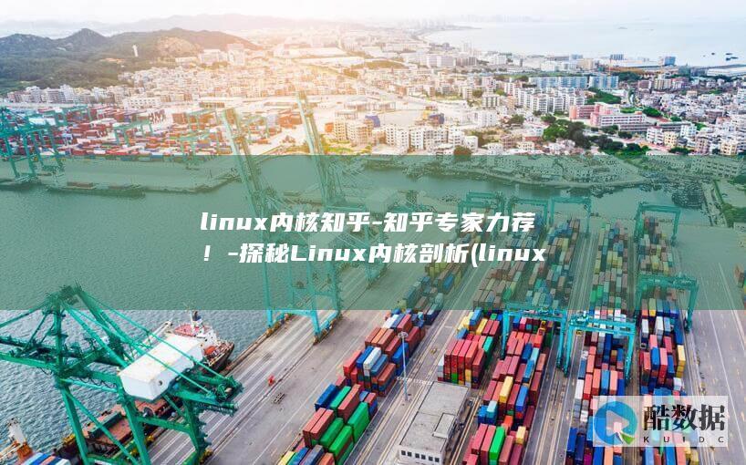 linux内核知乎-知乎专家力荐！-探秘Linux内核剖析 (linux内核版本怎么查)