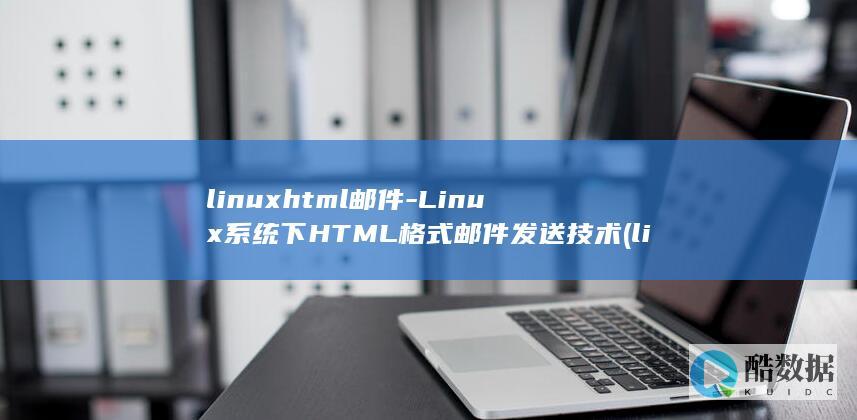 linuxhtml邮件-Linux系统下HTML格式邮件发送技术 (linux和windows)