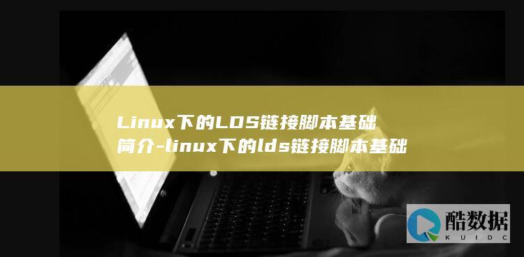 Linux下的LDS链接脚本基础简介-linux下的lds链接脚本基础 (linux小红帽系统)
