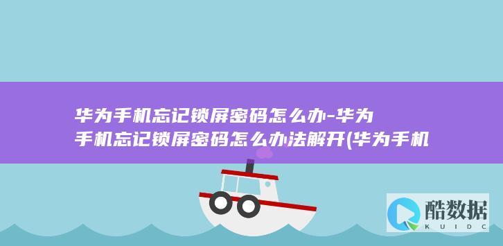 华为手机忘记锁屏密码怎么办-华为手机忘记锁屏密码怎么办法解开 (华为手机忘记开机密码怎么10秒解决)