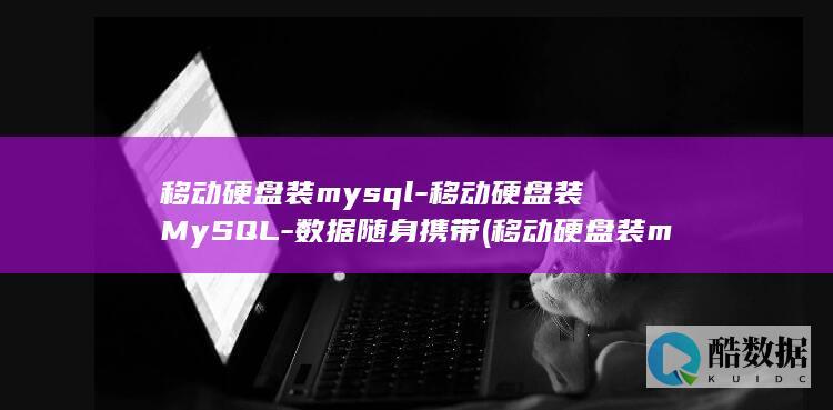 移动硬盘装mysql-移动硬盘装MySQL-数据随身携带 (移动硬盘装mac系统)