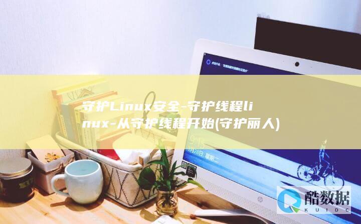守护Linux安全-守护线程linux-从守护线程开始 (守护丽人)