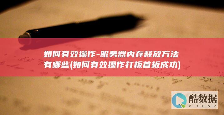 如何有效操作-服务器内存释放方法有哪些 (如何有效操作打板首板成功)