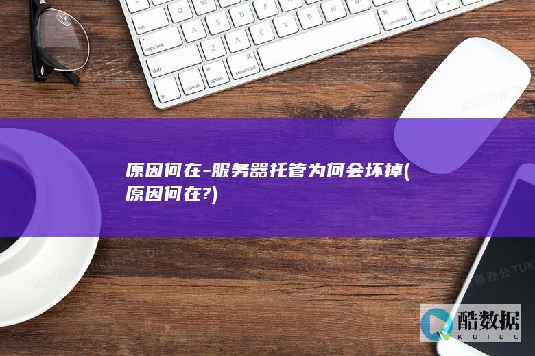 原因何在-服务器托管为何会坏掉 (原因何在?)