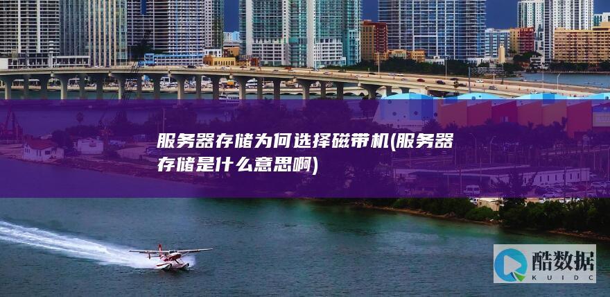 服务器存储为何选择磁带机 (服务器存储是什么意思啊)