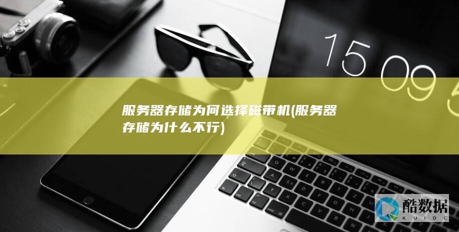 服务器存储为何选择磁带机 (服务器存储为什么不行)