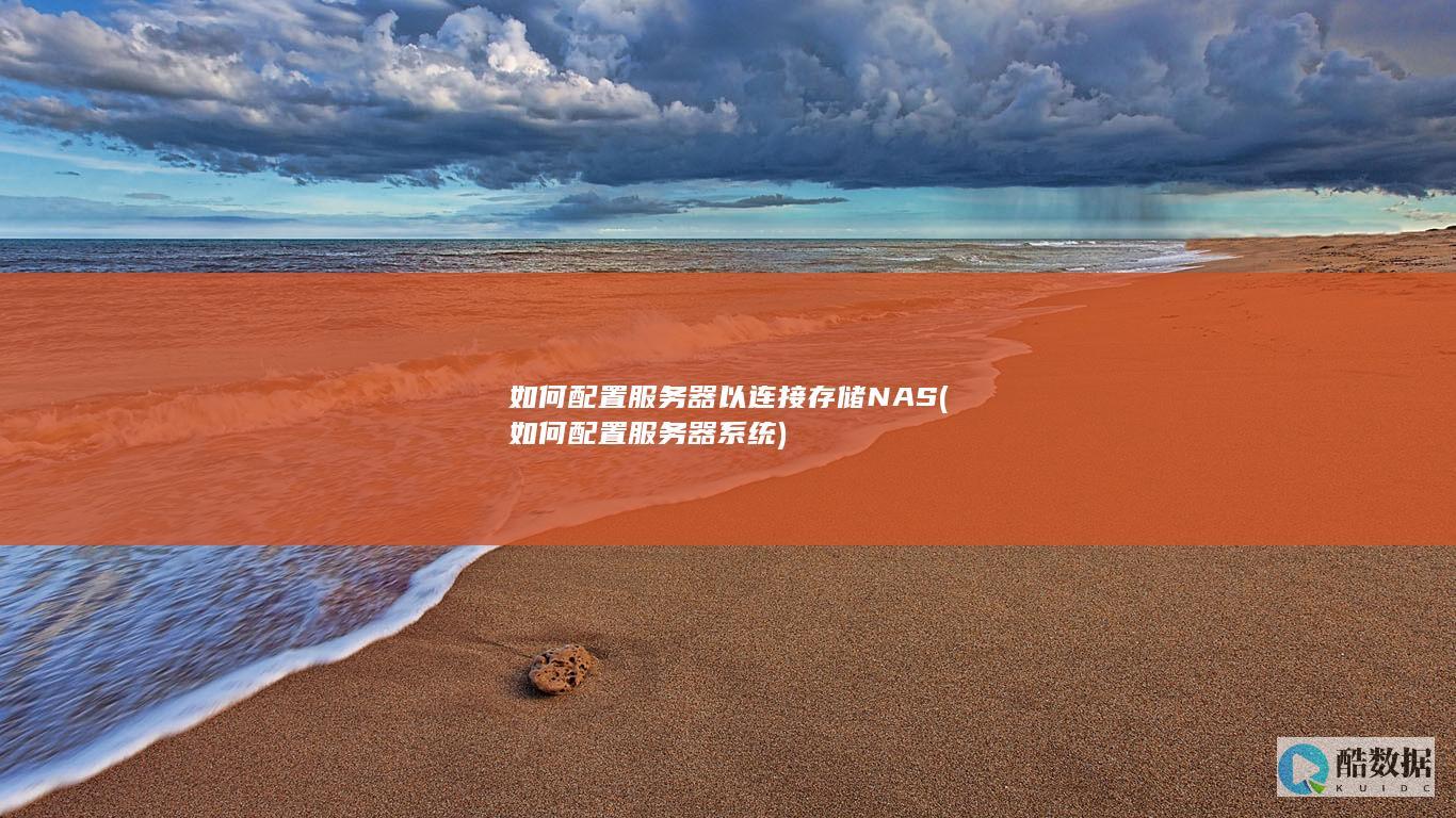 如何配置服务器以连接存储NAS (如何配置服务器系统)